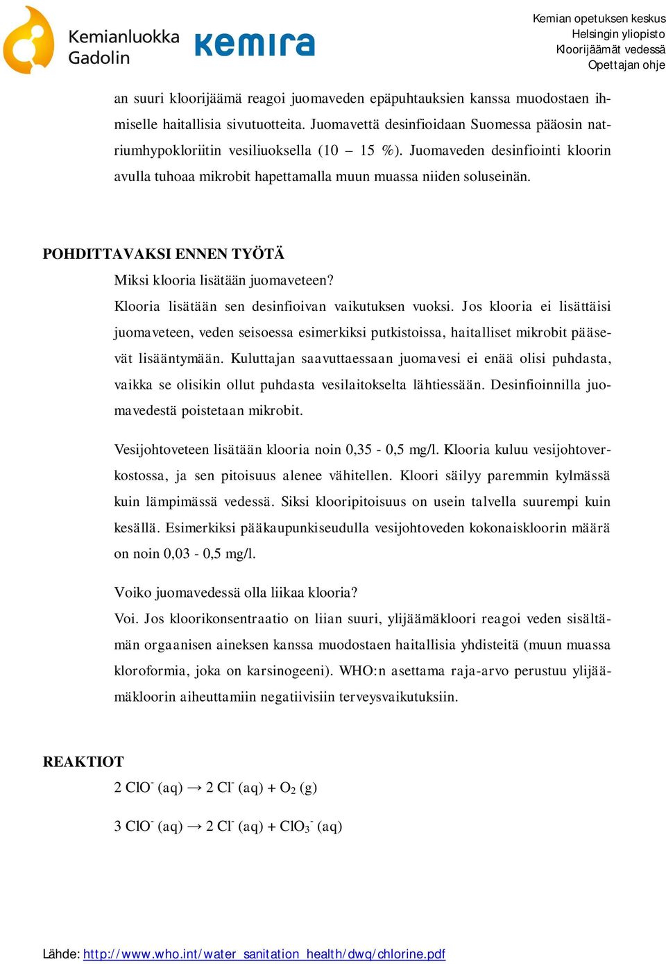 Klooria lisätään sen desinfioivan vaikutuksen vuoksi. Jos klooria ei lisättäisi juomaveteen, veden seisoessa esimerkiksi putkistoissa, haitalliset mikrobit pääsevät lisääntymään.