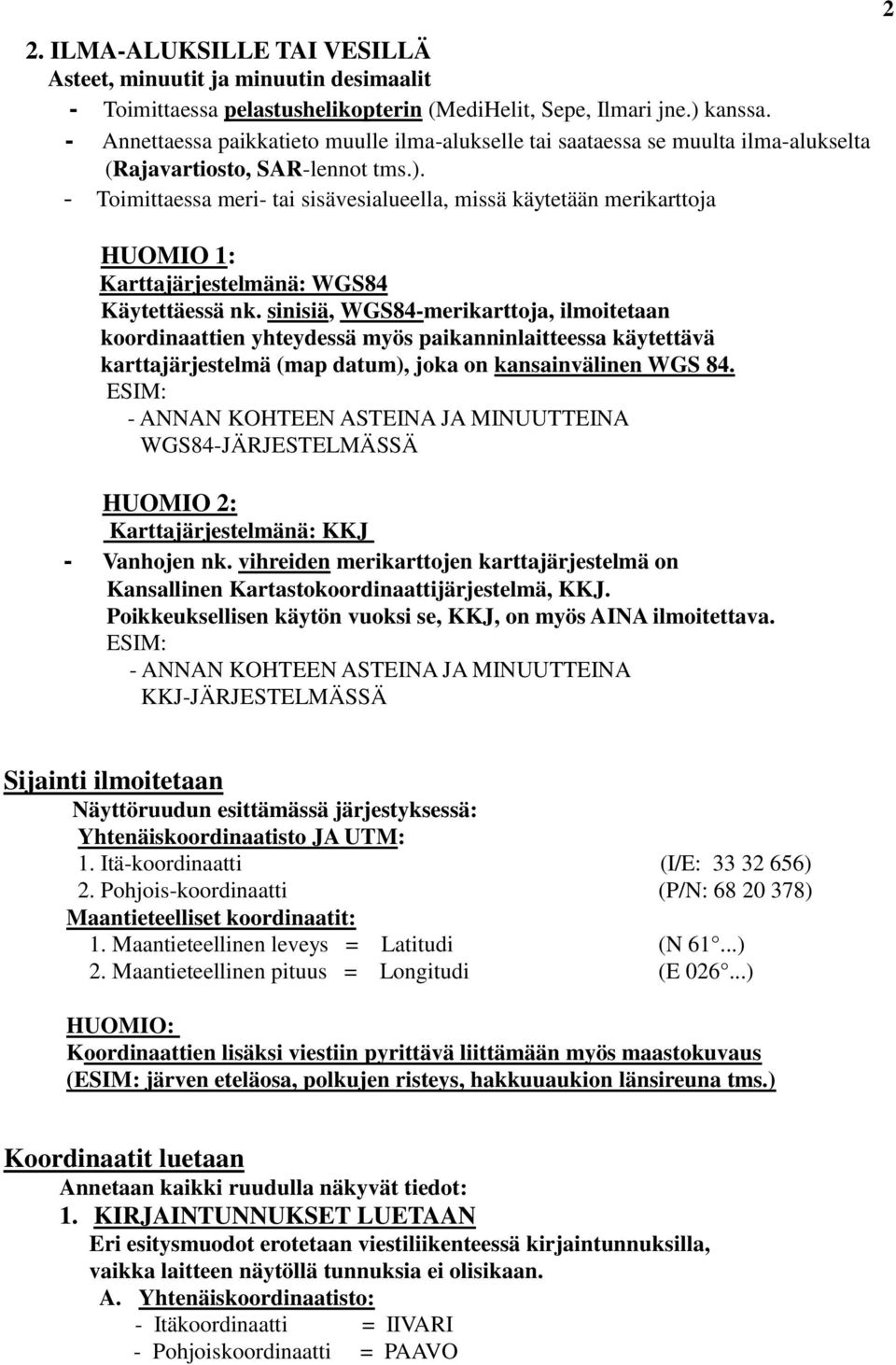 - Toimittaessa meri- tai sisävesialueella, missä käytetään merikarttoja HUOMIO 1: Karttajärjestelmänä: WGS84 Käytettäessä nk.