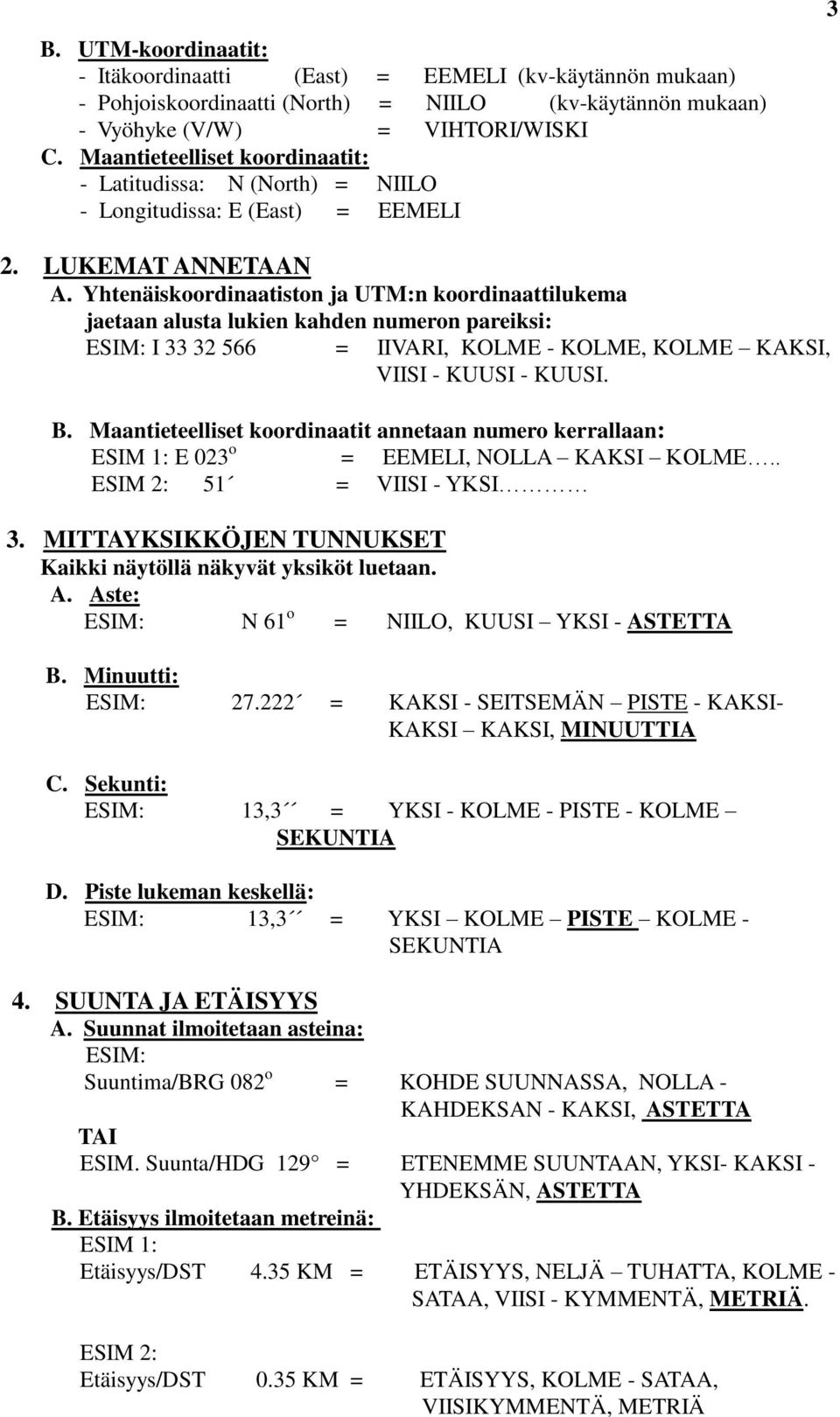 Yhtenäiskoordinaatiston ja UTM:n koordinaattilukema jaetaan alusta lukien kahden numeron pareiksi: I 33 32 566 = IIVARI, KOLME - KOLME, KOLME KAKSI, VIISI - KUUSI - KUUSI. B.