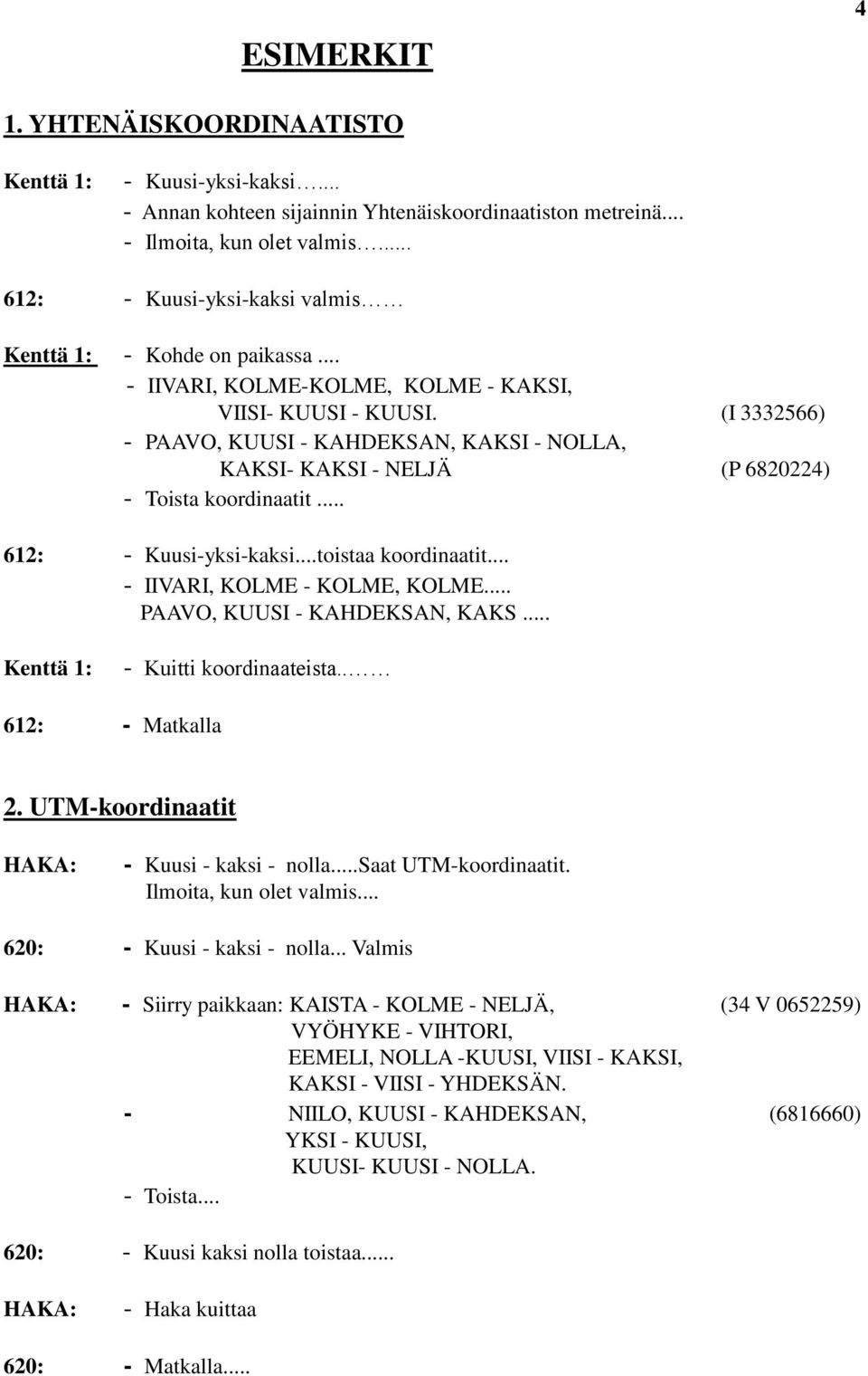 (I 3332566) - PAAVO, KUUSI - KAHDEKSAN, KAKSI - NOLLA, KAKSI- KAKSI - NELJÄ (P 6820224) - Toista koordinaatit... 612: - Kuusi-yksi-kaksi...toistaa koordinaatit... - IIVARI, KOLME - KOLME, KOLME.