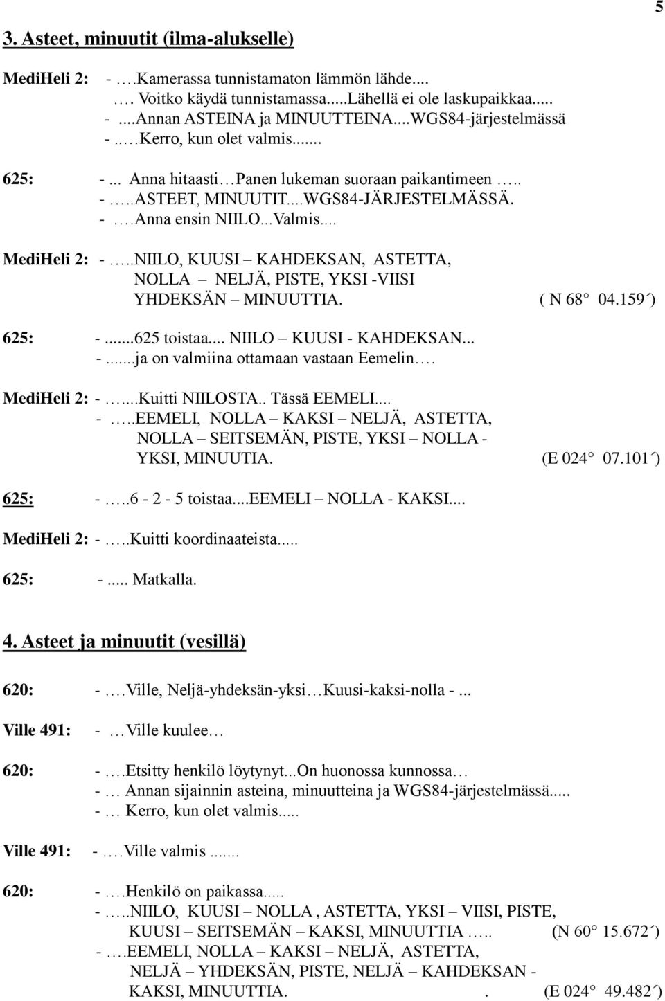 .. MediHeli 2: -..NIILO, KUUSI KAHDEKSAN, ASTETTA, NOLLA NELJÄ, PISTE, YKSI -VIISI YHDEKSÄN MINUUTTIA. ( N 68 04.159 ) 625: -...625 toistaa... NIILO KUUSI - KAHDEKSAN... -...ja on valmiina ottamaan vastaan Eemelin.