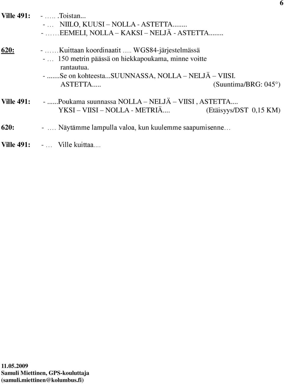 ASTETTA... (Suuntima/BRG: 045 ) Ville 491: -...Poukama suunnassa NOLLA NELJÄ VIISI, ASTETTA... YKSI VIISI NOLLA - METRIÄ.
