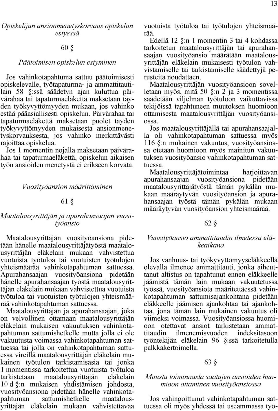 Päivärahaa tai tapaturmaeläkettä maksetaan puolet täyden työkyvyttömyyden mukaisesta ansionmenetyskorvauksesta, jos vahinko merkittävästi rajoittaa opiskelua.