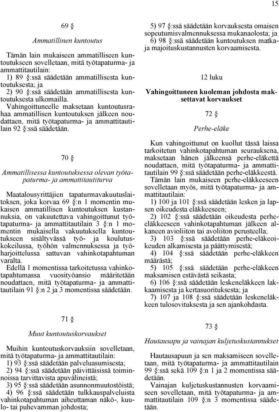 70 Ammatillisessa kuntoutuksessa olevan työtapaturma- ja ammattitautiturva, joka korvaa 69 :n 1 momentin mukaisen ammatillisen kuntoutuksen kustannuksia, on vakuutettava vahingoittunut työtapaturma-