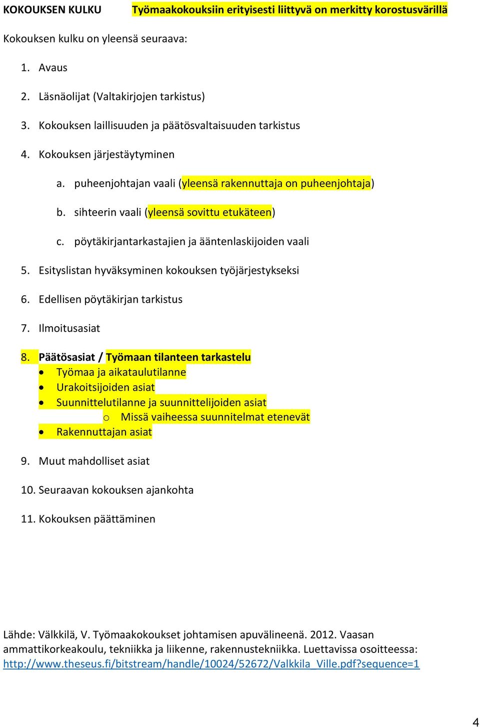 pöytäkirjantarkastajien ja ääntenlaskijoiden vaali 5. Esityslistan hyväksyminen kokouksen työjärjestykseksi 6. Edellisen pöytäkirjan tarkistus 7. Ilmoitusasiat 8.