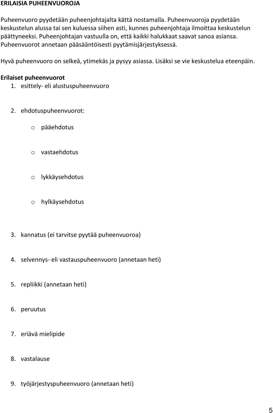 Puheenjohtajan vastuulla on, että kaikki halukkaat saavat sanoa asiansa. Puheenvuorot annetaan pääsääntöisesti pyytämisjärjestyksessä. Hyvä puheenvuoro on selkeä, ytimekäs ja pysyy asiassa.