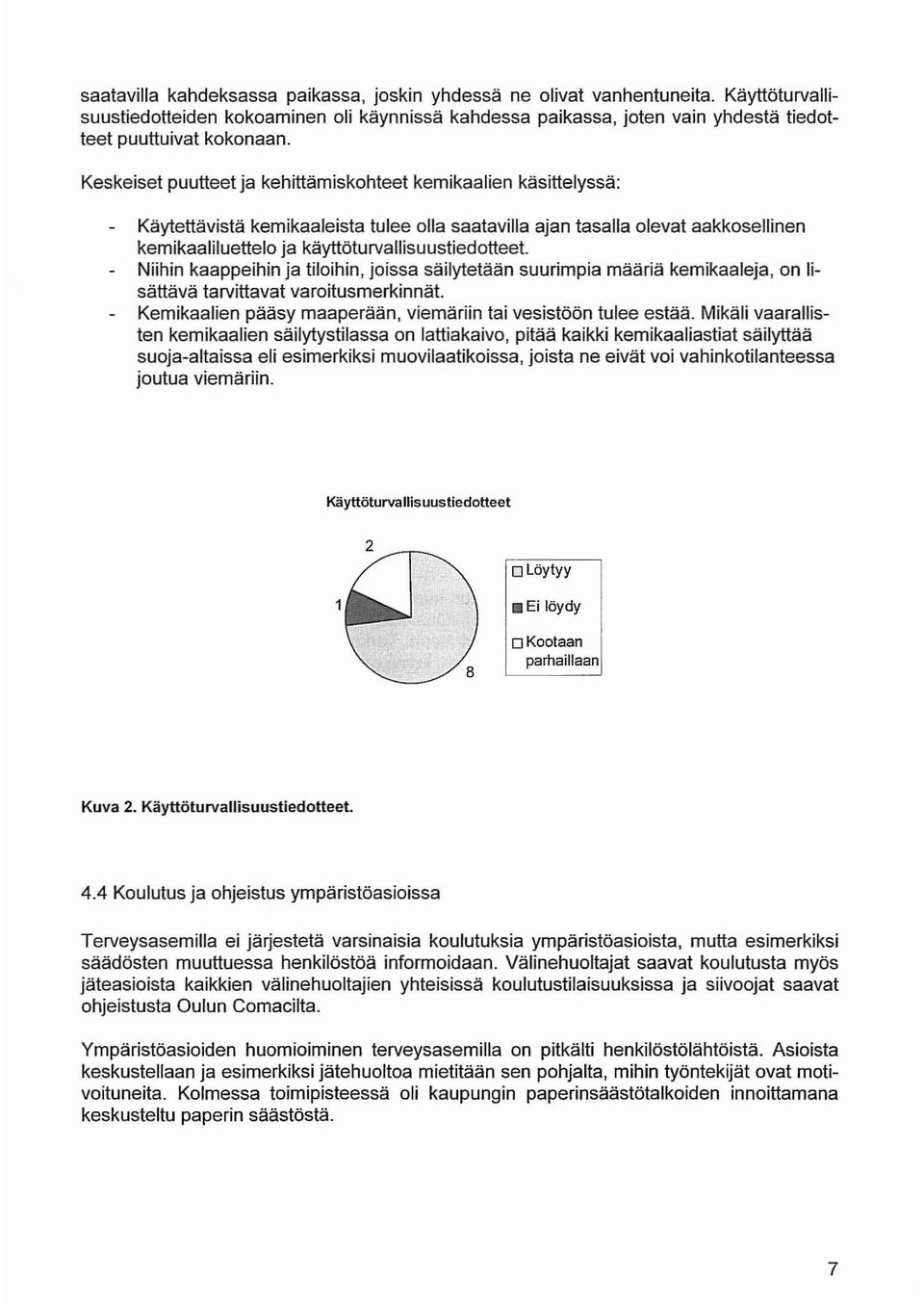 Niihin kaappeihin ja tiloihin, joissa säilytetään suurimpia määriä kemikaaleja, on lisättävä tarvittavat varoitusmerkinnät. Kemikaalien pääsy maaperään, viemäriin tai vesistöön tulee estää.