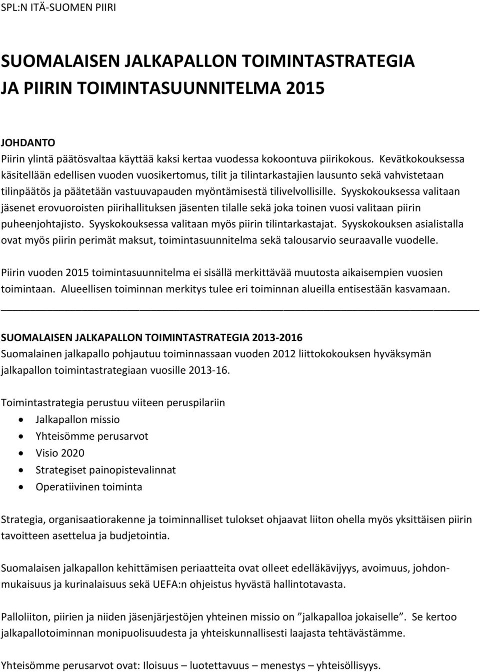 Syyskokouksessa valitaan jäsenet erovuoroisten piirihallituksen jäsenten tilalle sekä joka toinen vuosi valitaan piirin puheenjohtajisto. Syyskokouksessa valitaan myös piirin tilintarkastajat.