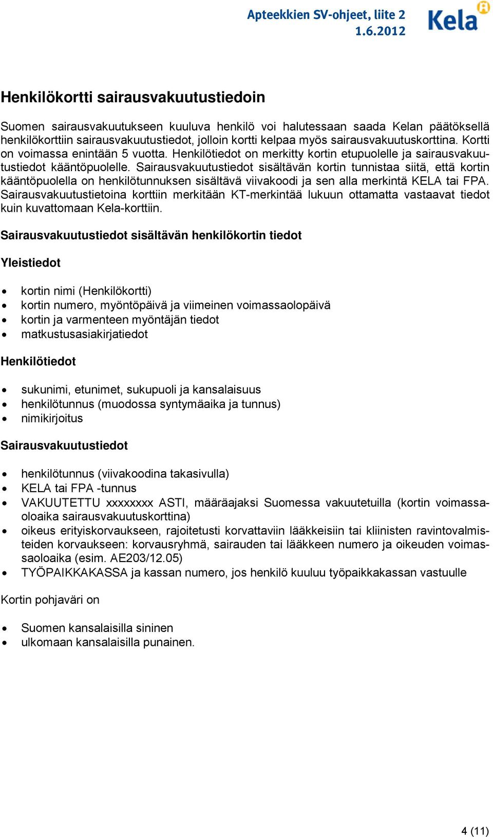 Sairausvakuutustiedot sisältävän kortin tunnistaa siitä, että kortin kääntöpuolella on henkilötunnuksen sisältävä viivakoodi ja sen alla merkintä KELA tai FPA.