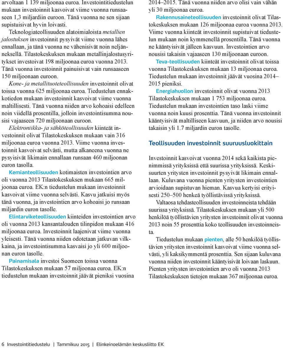 Tilastokeskuksen mukaan metallinjalostusyritykset investoivat 198 miljoonaa euroa vuonna 2013. Tänä vuonna investoinnit painuisivat vain runsaaseen 150 miljoonaan euroon.