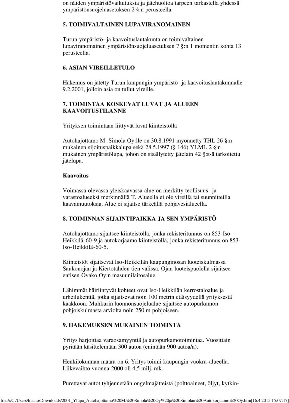 ASIAN VIREILLETULO Hakemus on jätetty Turun kaupungin ympäristö- ja kaavoituslautakunnalle 9.2.2001, jolloin asia on tullut vireille. 7.