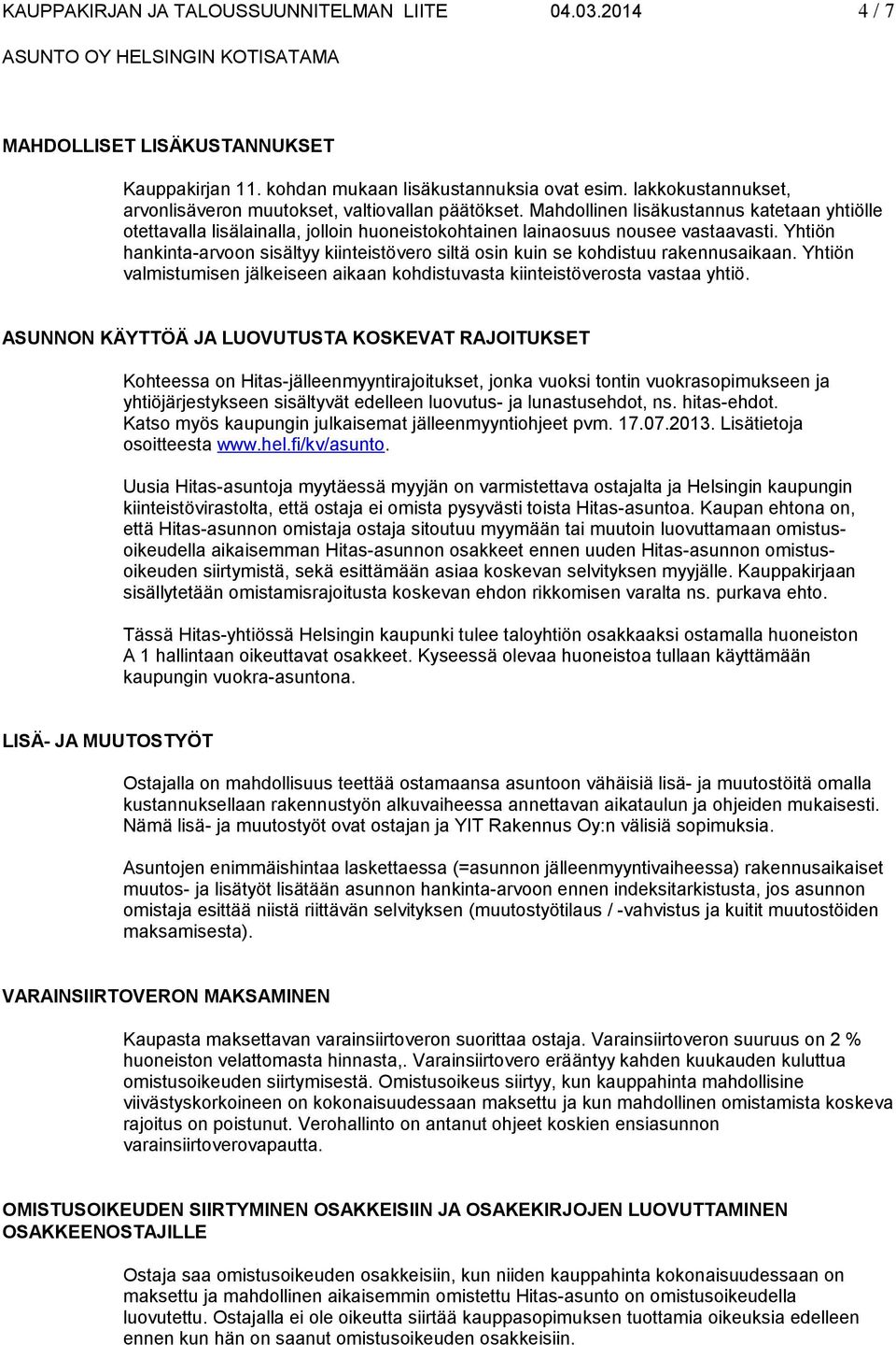 Yhtiön hankinta-arvoon sisältyy kiinteistövero siltä osin kuin se kohdistuu rakennusaikaan. Yhtiön valmistumisen jälkeiseen aikaan kohdistuvasta kiinteistöverosta vastaa yhtiö.