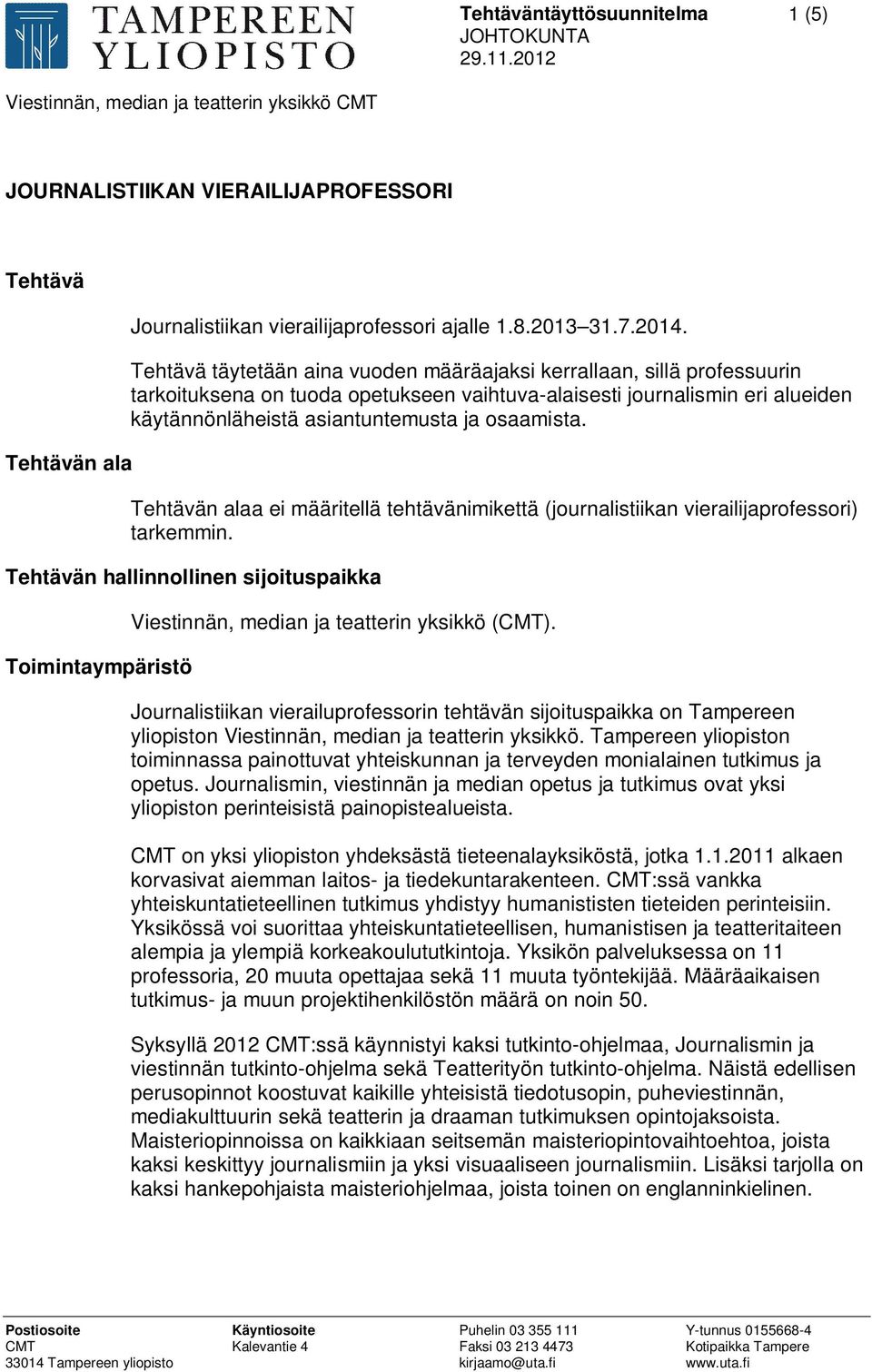 Tehtävän alaa ei määritellä tehtävänimikettä (journalistiikan vierailijaprofessori) tarkemmin. Tehtävän hallinnollinen sijoituspaikka Toimintaympäristö Viestinnän, median ja teatterin yksikkö (CMT).