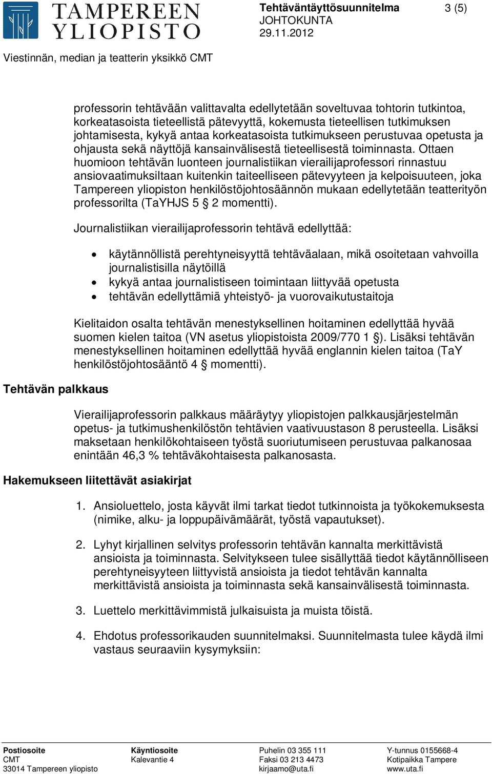 Ottaen huomioon tehtävän luonteen journalistiikan vierailijaprofessori rinnastuu ansiovaatimuksiltaan kuitenkin taiteelliseen pätevyyteen ja kelpoisuuteen, joka Tampereen yliopiston