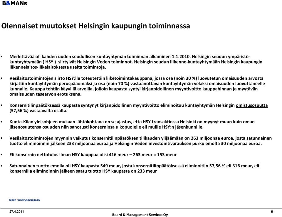 Vesilaitostoimintojen siirto HSY:lle toteutettiin liiketoimintakauppana, jossa osa (noin 3 %) luovutetun omaisuuden arvosta kirjattiin kuntayhtymän peruspääomaksi ja osa (noin 7 %) vastaanottavan