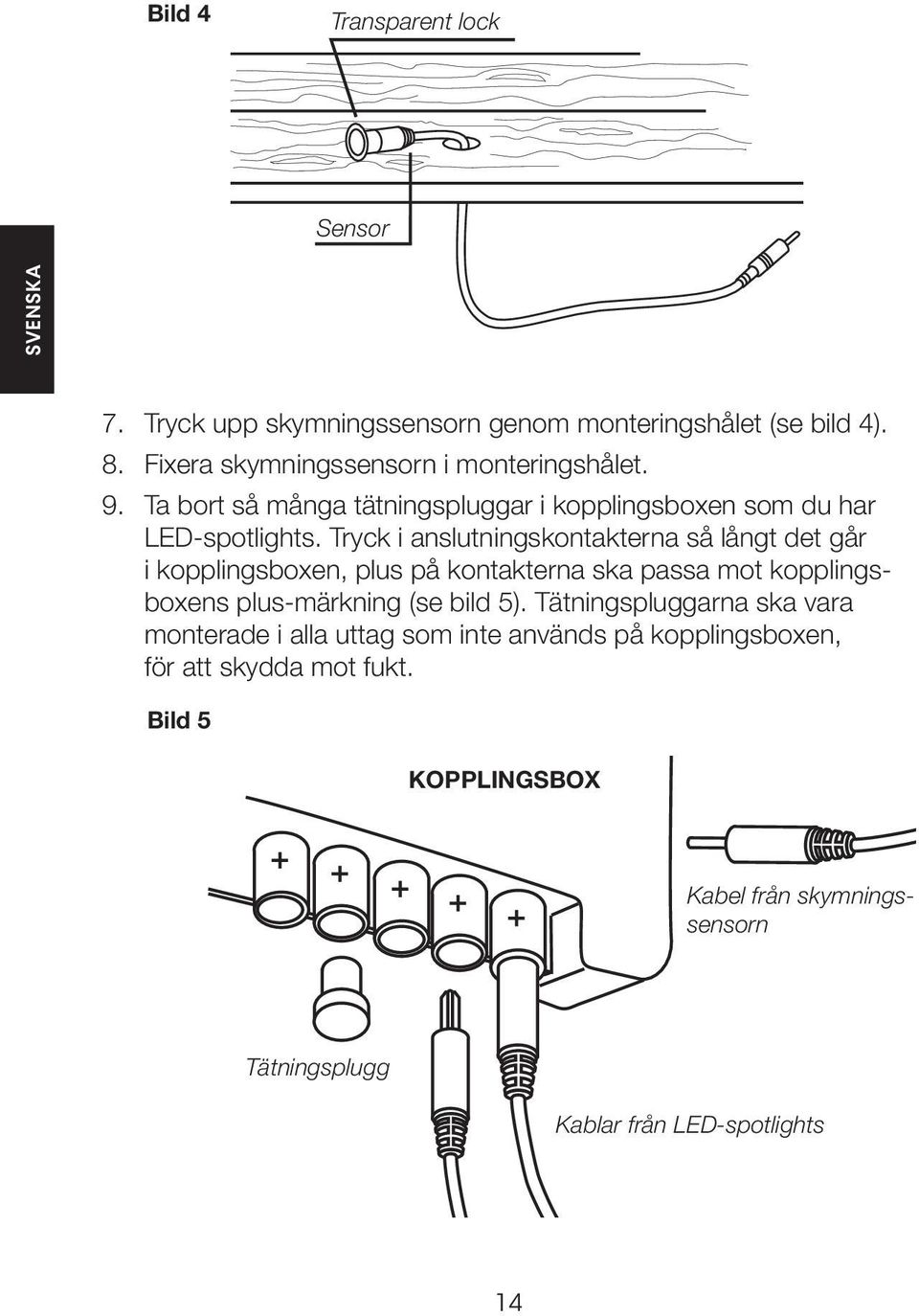 Tryck i anslutningskontakterna så långt det går i kopplingsboxen, plus på kontakterna ska passa mot kopplingsboxens plus-märkning (se bild 5).