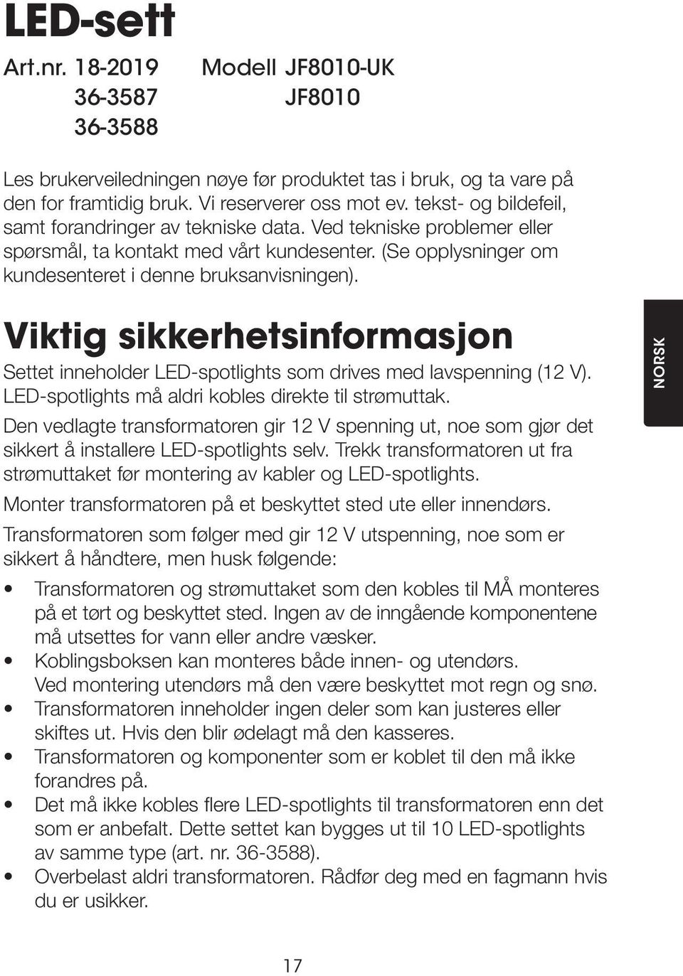 Viktig sikkerhetsinformasjon Settet inneholder LED-spotlights som drives med lavspenning (12 V). LED-spotlights må aldri kobles direkte til strømuttak.