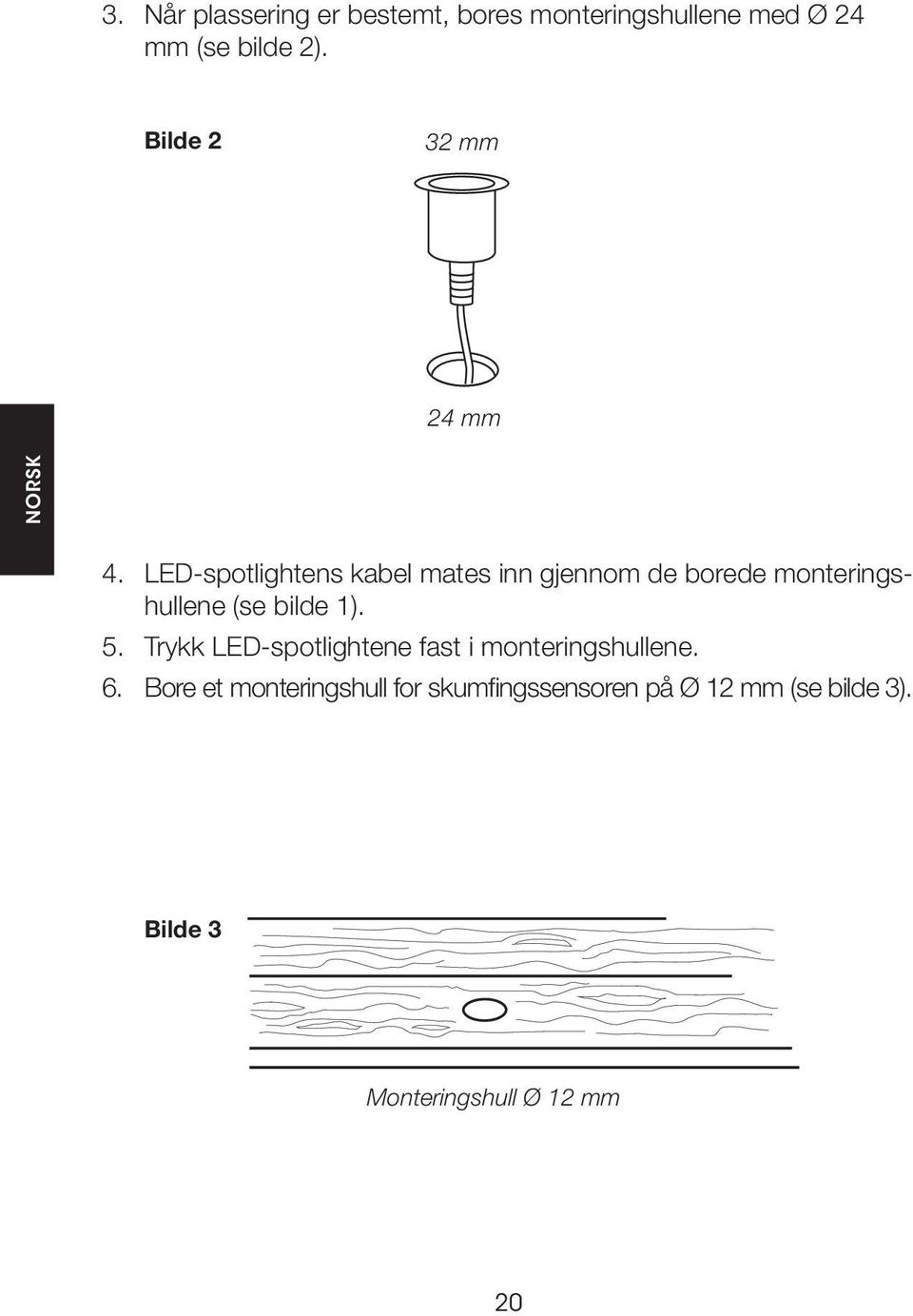 LED-spotlightens kabel mates inn gjennom de borede monteringshullene (se bilde 1). 5.