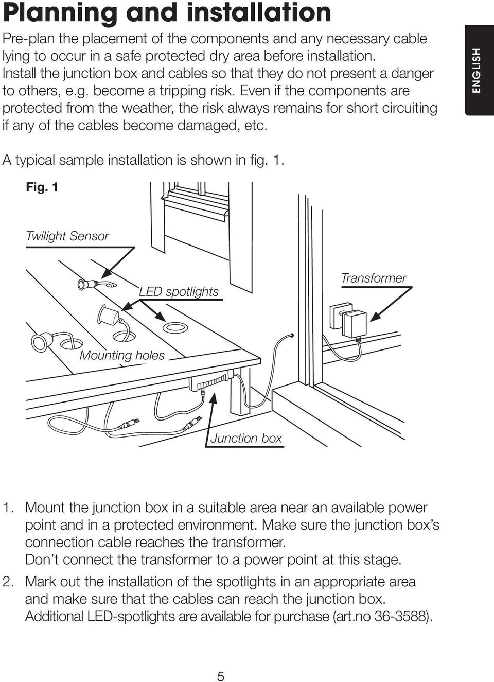 Even if the components are protected from the weather, the risk always remains for short circuiting if any of the cables become damaged, etc. ENGLISH A typical sample installation is shown in fig. 1.