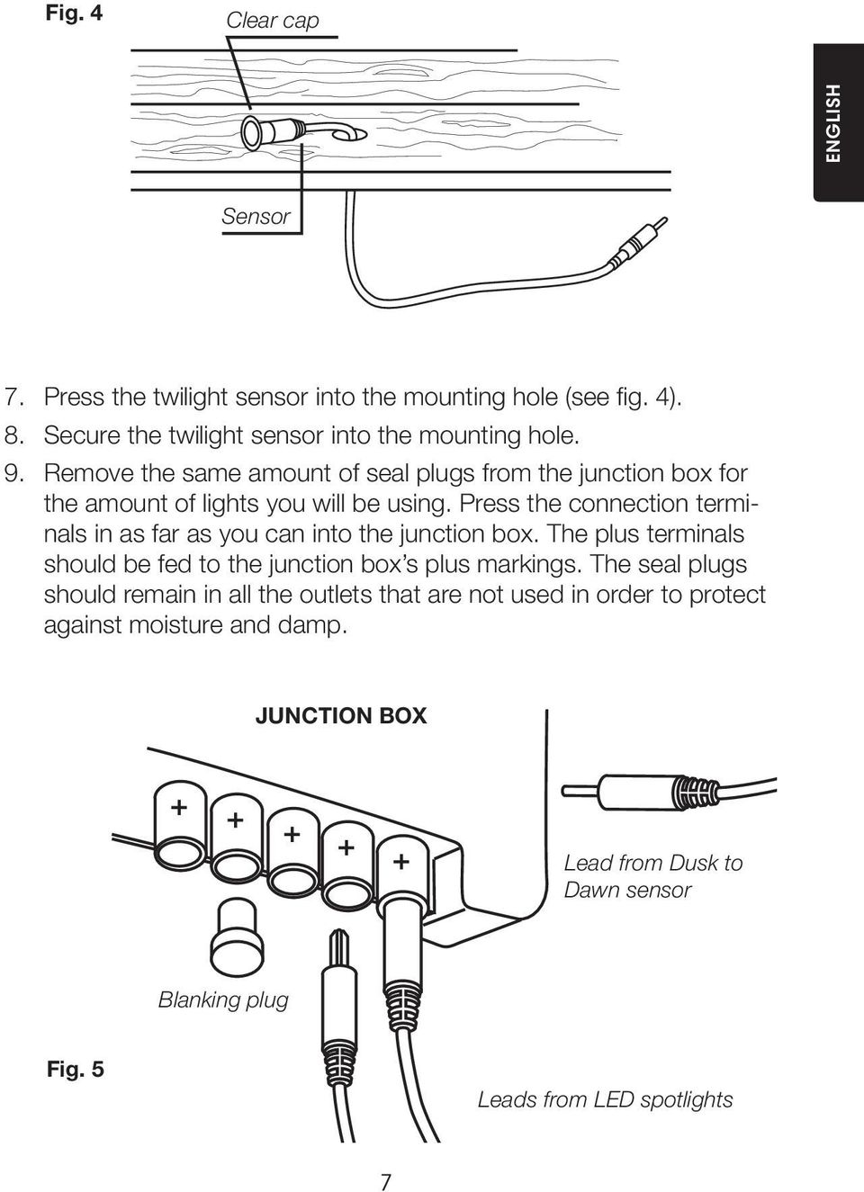 Press the connection terminals in as far as you can into the junction box. The plus terminals should be fed to the junction box s plus markings.