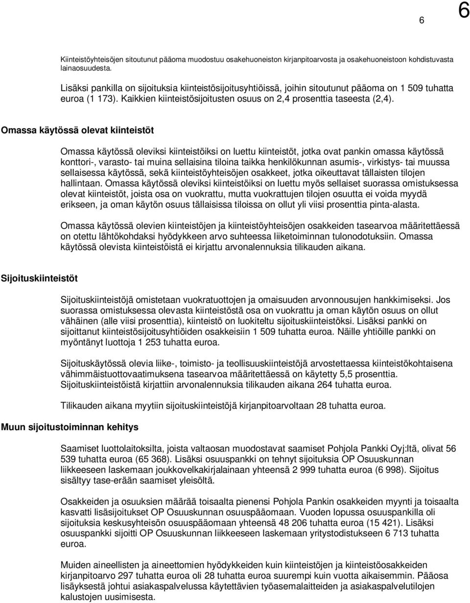 Omassa käytössä olevat kiinteistöt Omassa käytössä oleviksi kiinteistöiksi on luettu kiinteistöt, jotka ovat pankin omassa käytössä konttori-, varasto- tai muina sellaisina tiloina taikka