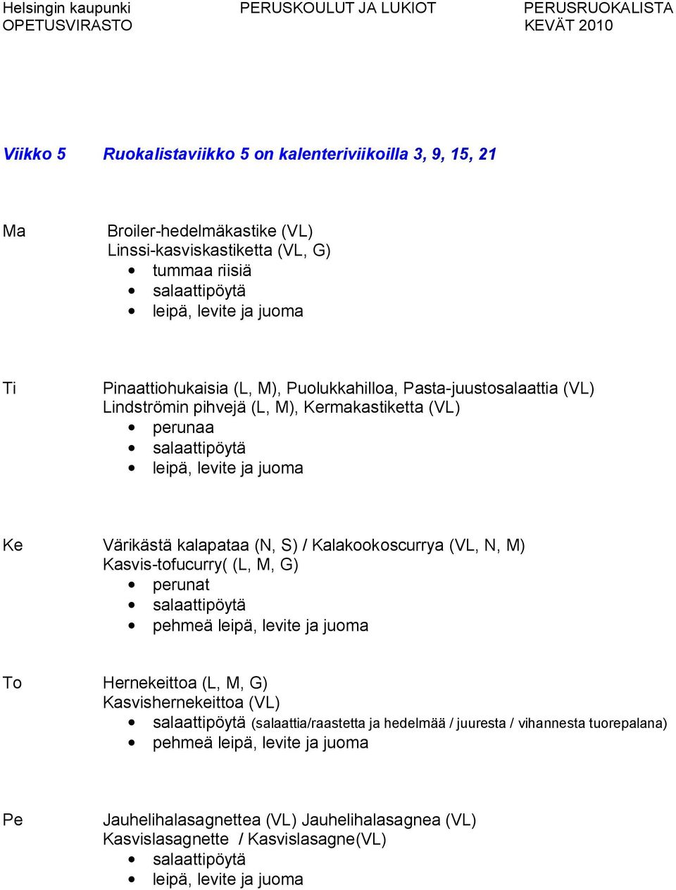 kalapataa (N, S) / Kalakookoscurrya (VL, N, M) Kasvis-tofucurry( (L, M, G) perunat To Hernekeittoa (L, M, G) Kasvishernekeittoa (VL)