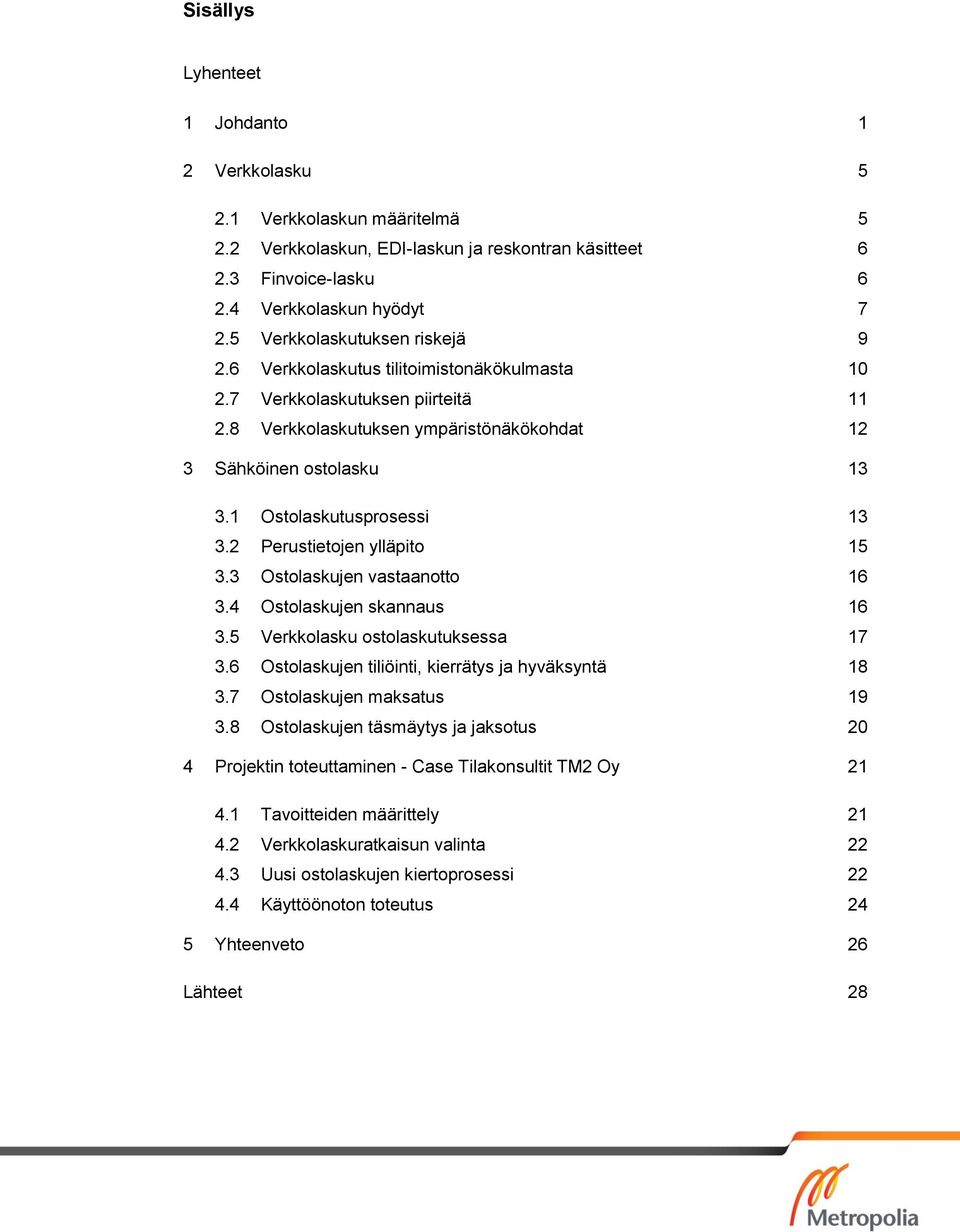 1 Ostolaskutusprosessi 13 3.2 Perustietojen ylläpito 15 3.3 Ostolaskujen vastaanotto 16 3.4 Ostolaskujen skannaus 16 3.5 Verkkolasku ostolaskutuksessa 17 3.