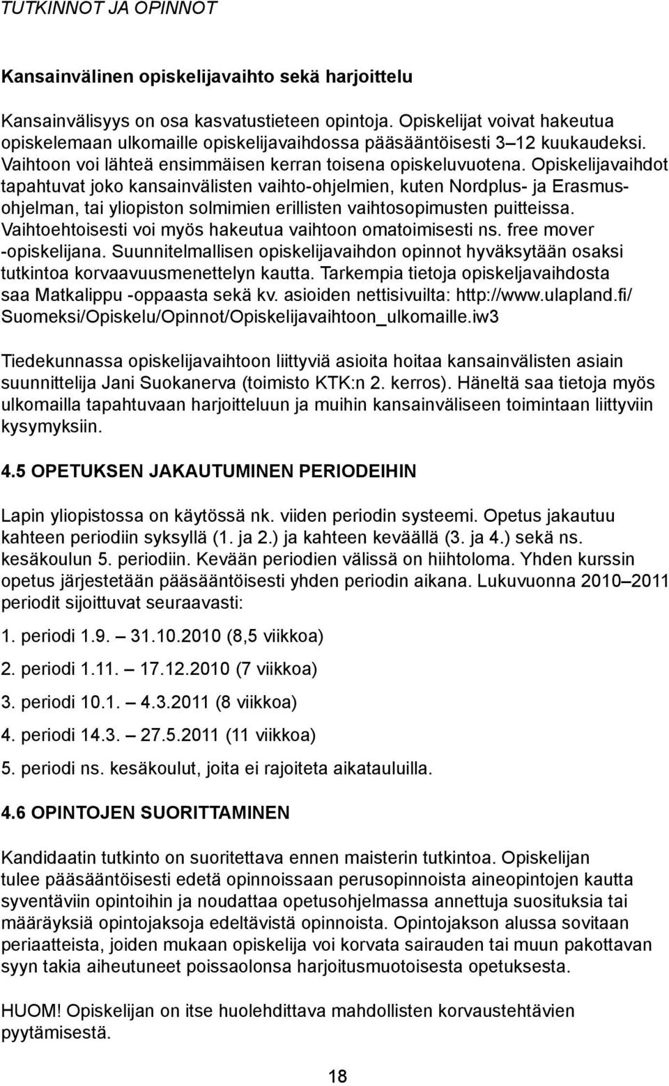Opiskelijavaihdot tapahtuvat joko kansainvälisten vaihto-ohjelmien, kuten Nordplus- ja Erasmusohjelman, tai yliopiston solmimien erillisten vaihtosopimusten puitteissa.