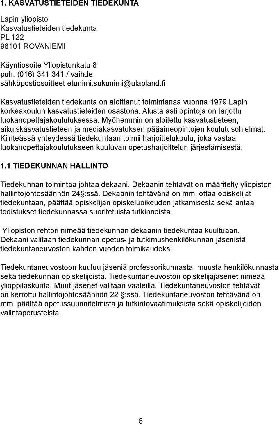 Myöhemmin on aloitettu kasvatustieteen, aikuiskasvatustieteen ja mediakasvatuksen pääaineopintojen koulutusohjelmat.