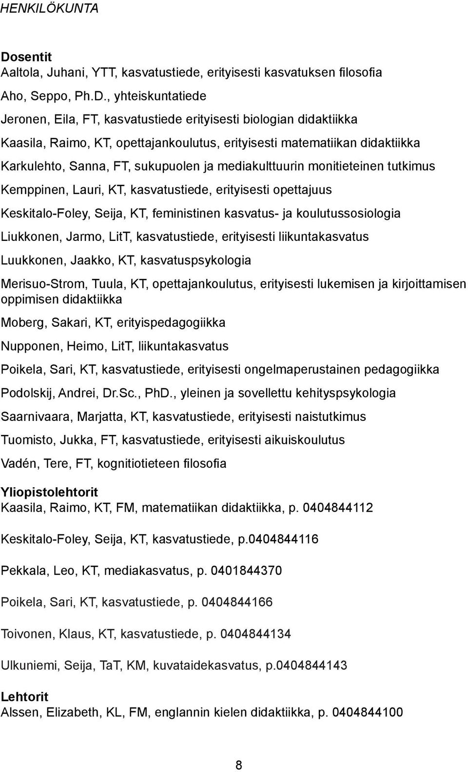 , yhteiskuntatiede Jeronen, Eila, FT, kasvatustiede erityisesti biologian didaktiikka Kaasila, Raimo, KT, opettajankoulutus, erityisesti matematiikan didaktiikka Karkulehto, Sanna, FT, sukupuolen ja
