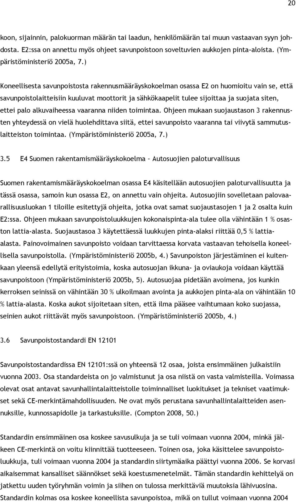 ) Koneellisesta savunpoistosta rakennusmääräyskokoelman osassa E2 on huomioitu vain se, että savunpoistolaitteisiin kuuluvat moottorit ja sähkökaapelit tulee sijoittaa ja suojata siten, ettei palo