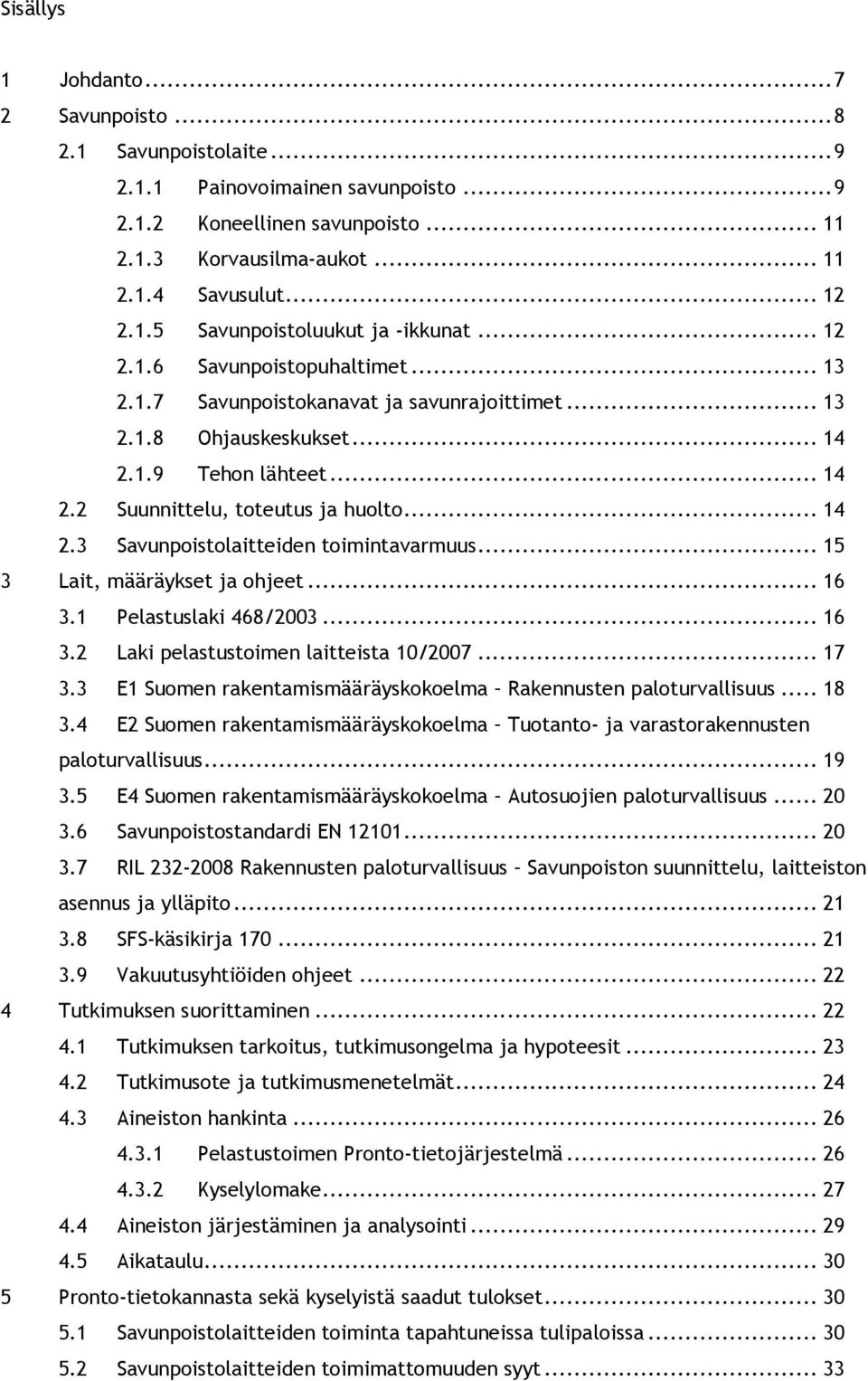 .. 15 3 Lait, määräykset ja ohjeet... 16 3.1 Pelastuslaki 468/2003... 16 3.2 Laki pelastustoimen laitteista 10/2007... 17 3.3 E1 Suomen rakentamismääräyskokoelma Rakennusten paloturvallisuus... 18 3.