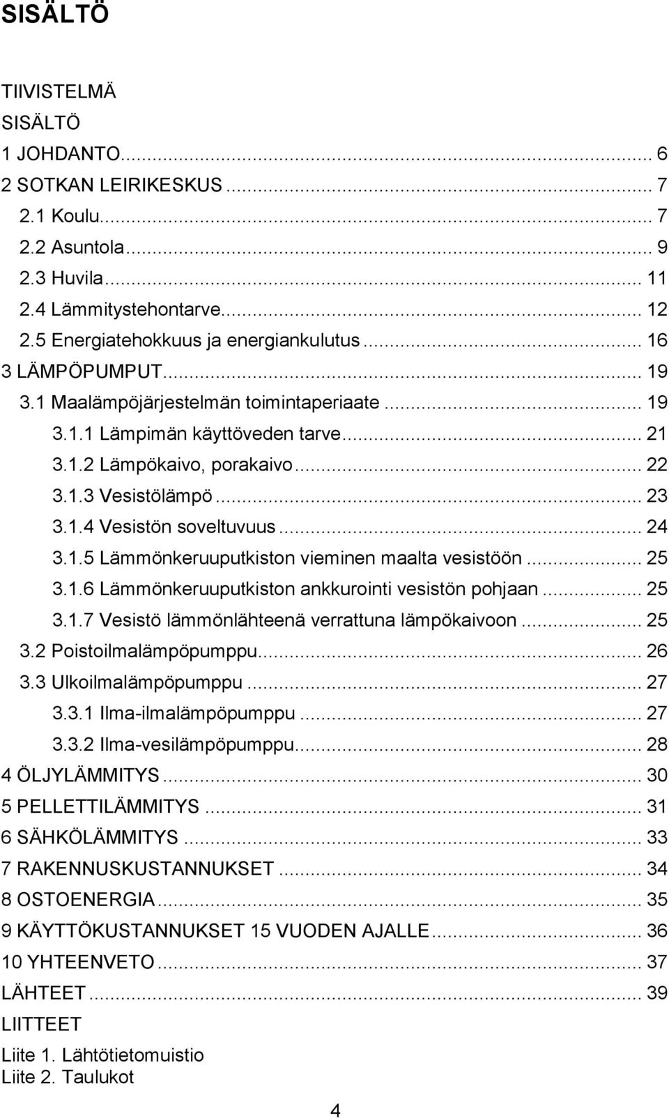 .. 24 3.1.5 Lämmönkeruuputkiston vieminen maalta vesistöön... 25 3.1.6 Lämmönkeruuputkiston ankkurointi vesistön pohjaan... 25 3.1.7 Vesistö lämmönlähteenä verrattuna lämpökaivoon... 25 3.2 Poistoilmalämpöpumppu.