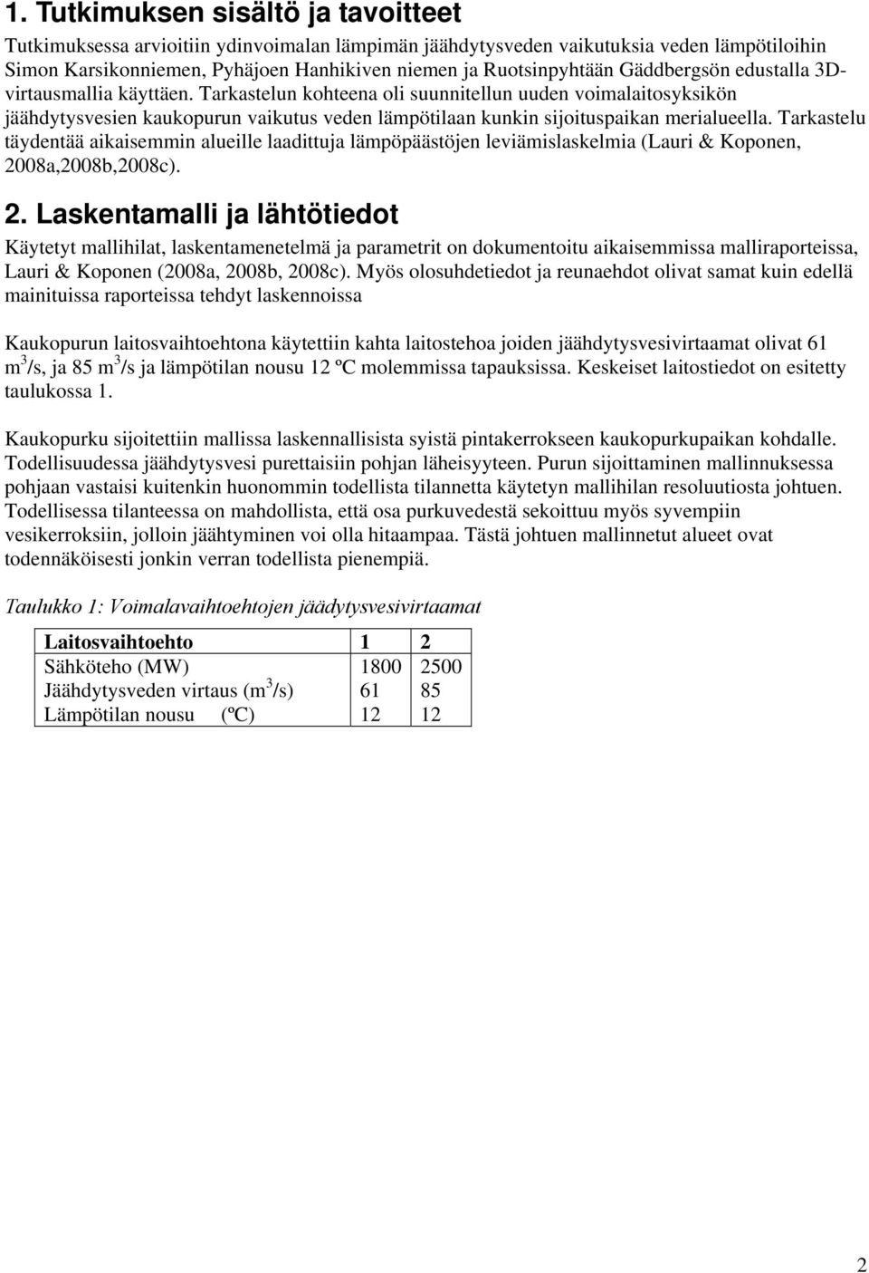 Tarkastelu täydentää aikaisemmin alueille laadittuja lämpöpäästöjen leviämislaskelmia (Lauri & Koponen, 08a,08b,08c). 2.