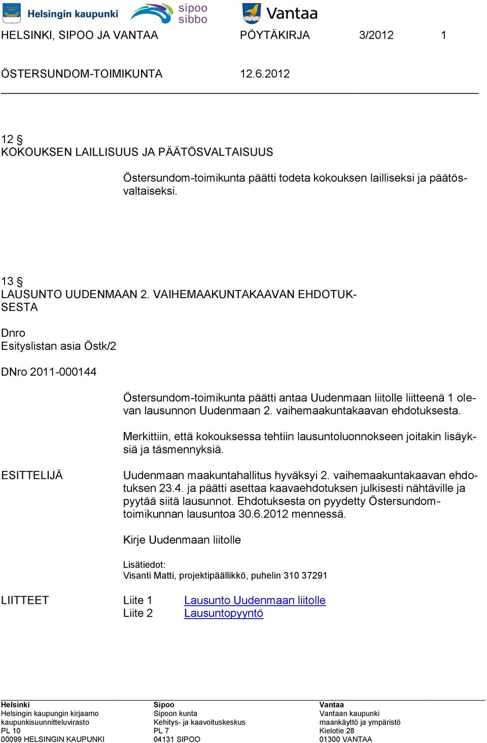 vaihemaakuntakaavan ehdotuksesta. Merkittiin, että kokouksessa tehtiin lausuntoluonnokseen joitakin lisäyksiä ja täsmennyksiä. ESITTELIJÄ Uudenmaan maakuntahallitus hyväksyi 2.