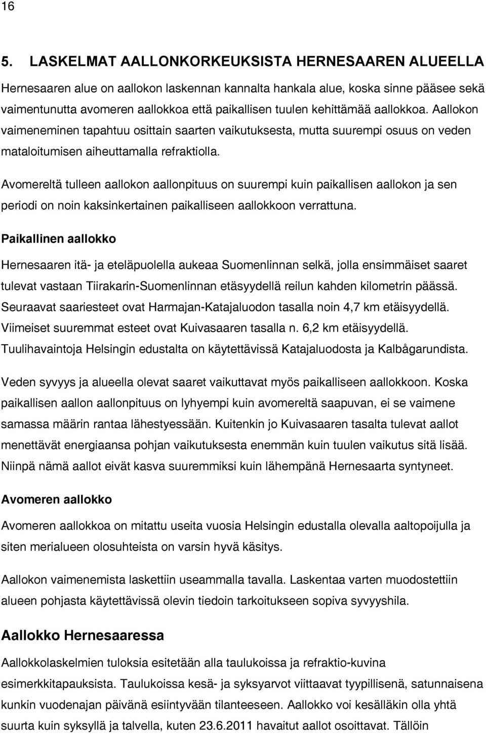 Avomereltä tulleen aallokon aallonpituus on suurempi kuin paikallisen aallokon ja sen periodi on noin kaksinkertainen paikalliseen aallokkoon verrattuna.