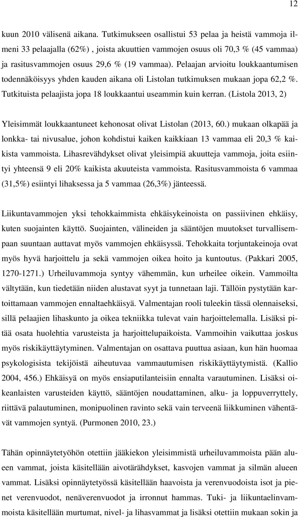 Pelaajan arvioitu loukkaantumisen todennäköisyys yhden kauden aikana oli Listolan tutkimuksen mukaan jopa 62,2 %. Tutkituista pelaajista jopa 18 loukkaantui useammin kuin kerran.
