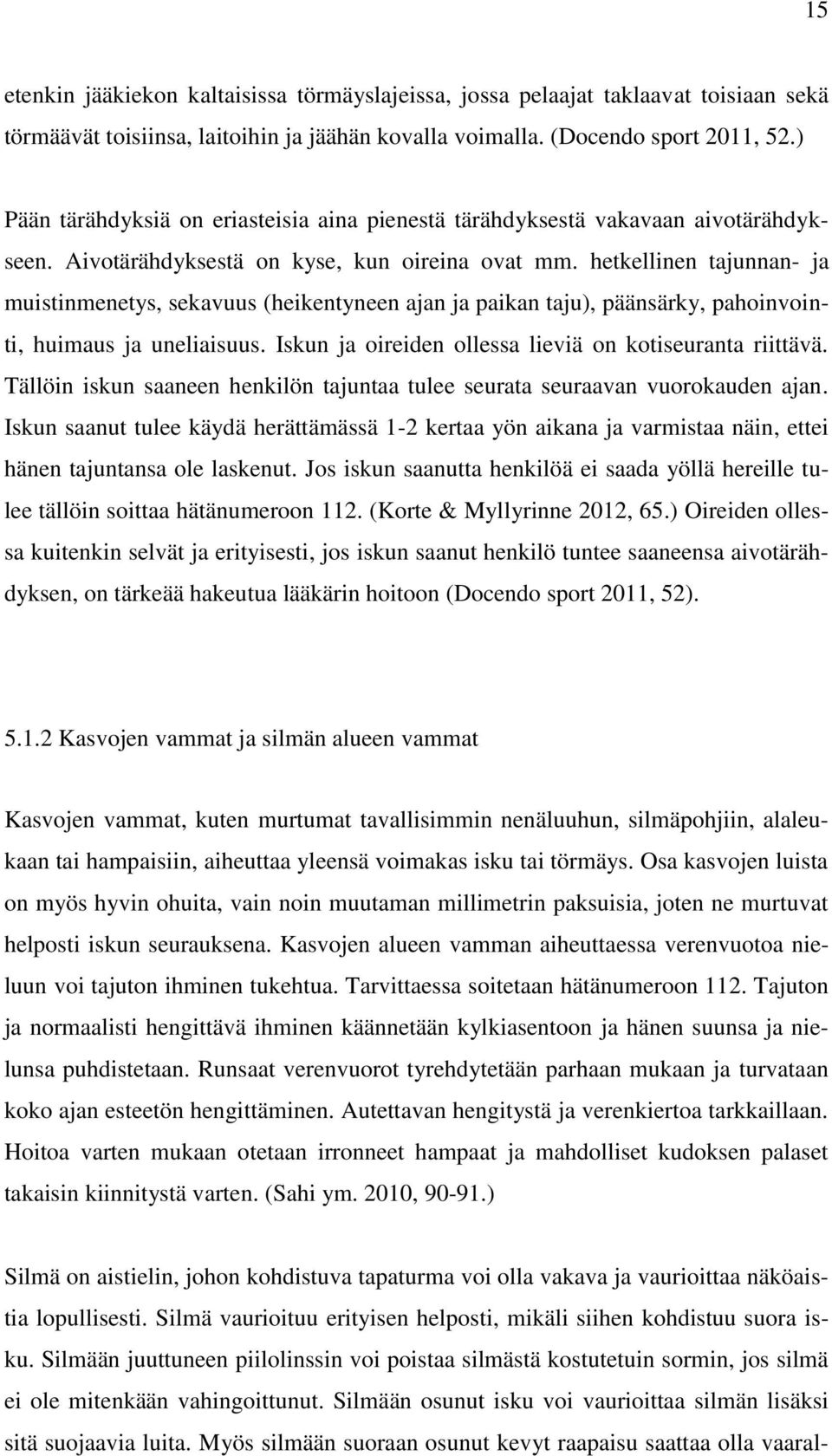 hetkellinen tajunnan- ja muistinmenetys, sekavuus (heikentyneen ajan ja paikan taju), päänsärky, pahoinvointi, huimaus ja uneliaisuus. Iskun ja oireiden ollessa lieviä on kotiseuranta riittävä.