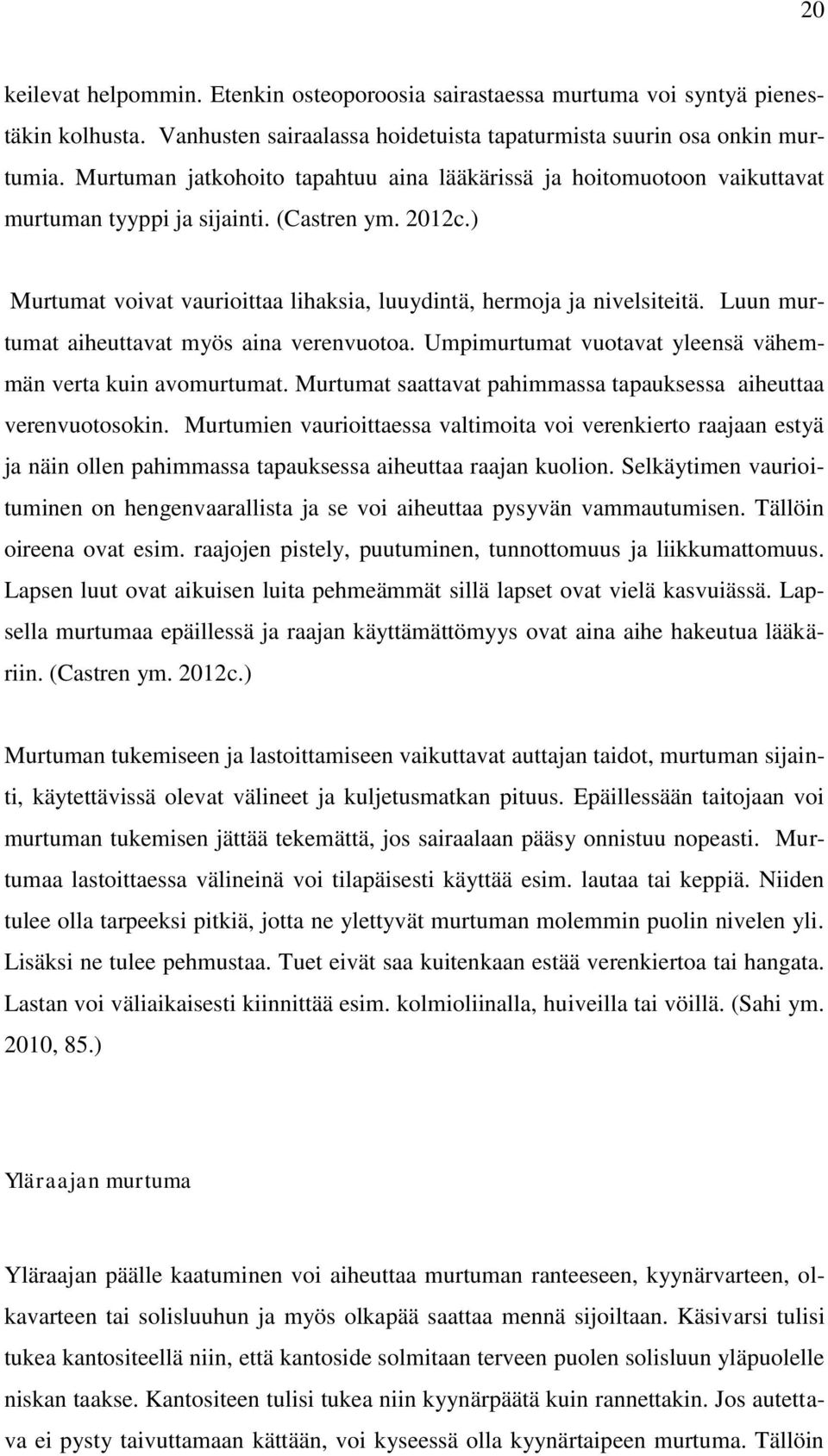 Luun murtumat aiheuttavat myös aina verenvuotoa. Umpimurtumat vuotavat yleensä vähemmän verta kuin avomurtumat. Murtumat saattavat pahimmassa tapauksessa aiheuttaa verenvuotosokin.