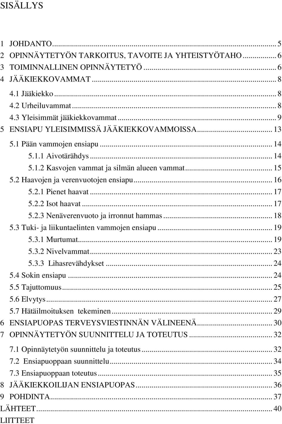 .. 16 5.2.1 Pienet haavat... 17 5.2.2 Isot haavat... 17 5.2.3 Nenäverenvuoto ja irronnut hammas... 18 5.3 Tuki- ja liikuntaelinten vammojen ensiapu... 19 5.3.1 Murtumat... 19 5.3.2 Nivelvammat... 23 5.