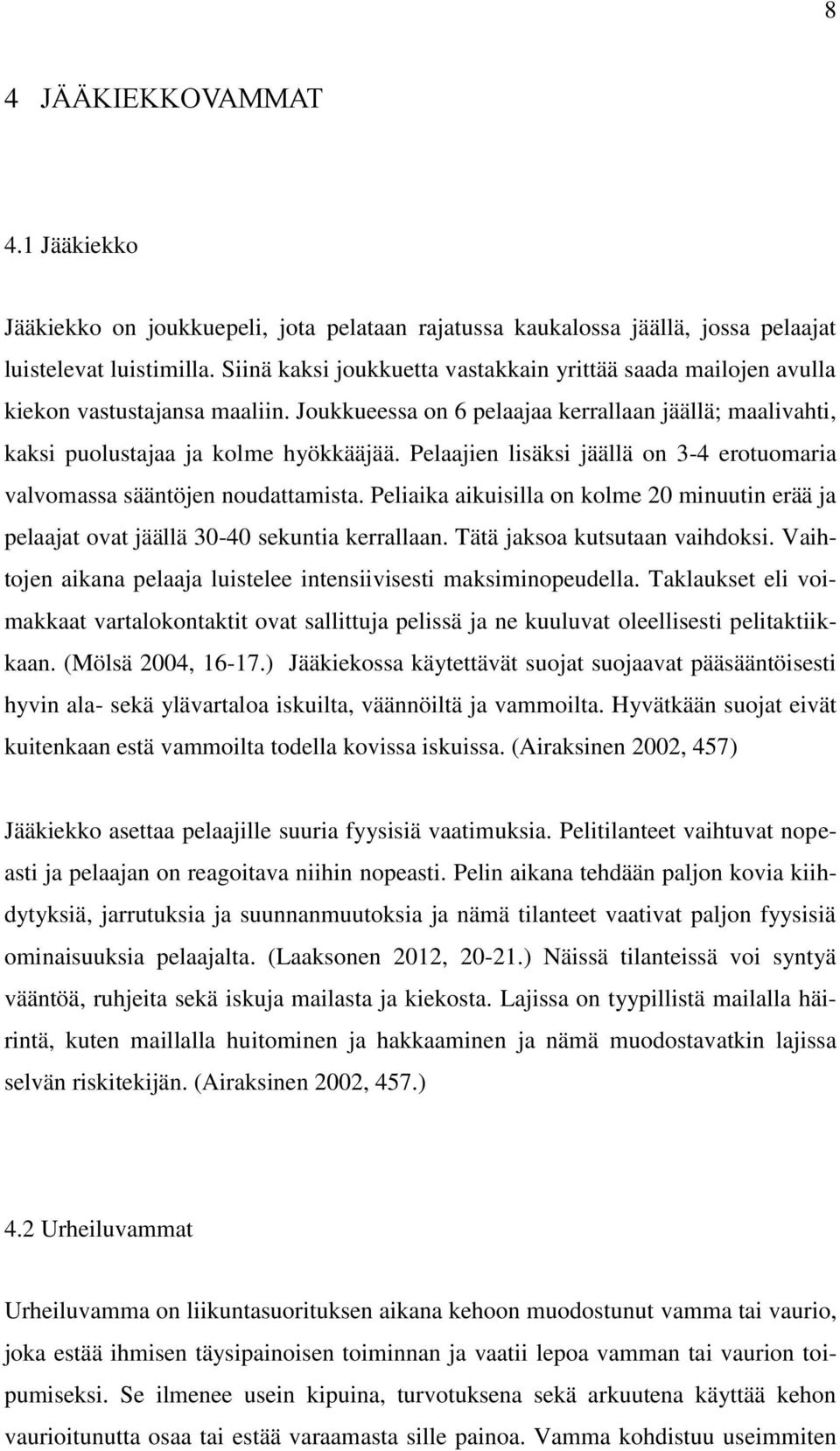 Pelaajien lisäksi jäällä on 3-4 erotuomaria valvomassa sääntöjen noudattamista. Peliaika aikuisilla on kolme 20 minuutin erää ja pelaajat ovat jäällä 30-40 sekuntia kerrallaan.