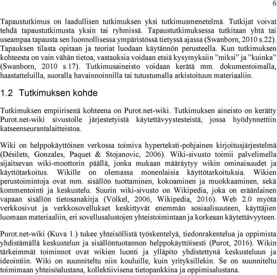 Kun tutkimuksen kohteesta on vain vähän tietoa, vastauksia voidaan etsiä kysymyksiin miksi ja kuinka (Swanborn, 2010 s.17). Tutkimusaineisto voidaan kerätä mm.