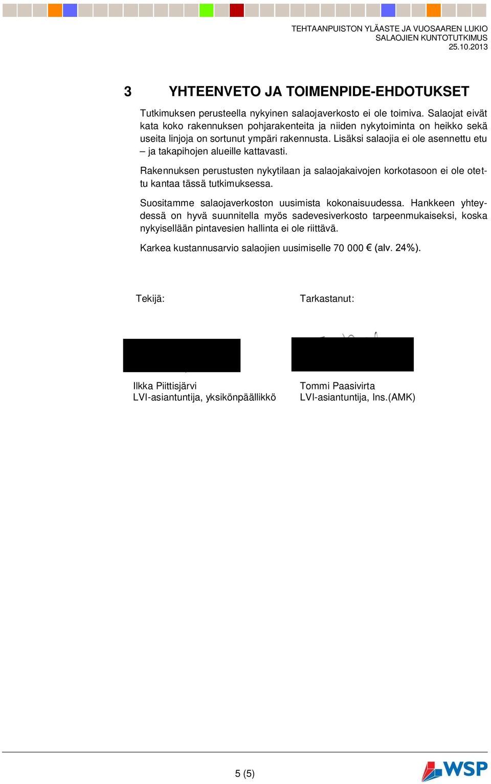 Lisäksi salaojia ei ole asennettu etu ja takapihojen alueille kattavasti. Rakennuksen perustusten nykytilaan ja salaojakaivojen korkotasoon ei ole otettu kantaa tässä tutkimuksessa.