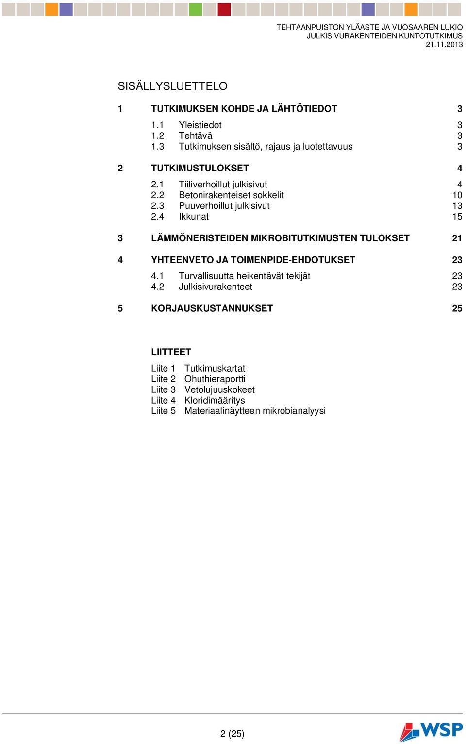 3 Puuverhoillut julkisivut 13 2.4 Ikkunat 15 3 LÄMMÖNERISTEIDEN MIKROBITUTKIMUSTEN TULOKSET 21 4 YHTEENVETO JA TOIMENPIDE-EHDOTUKSET 23 4.