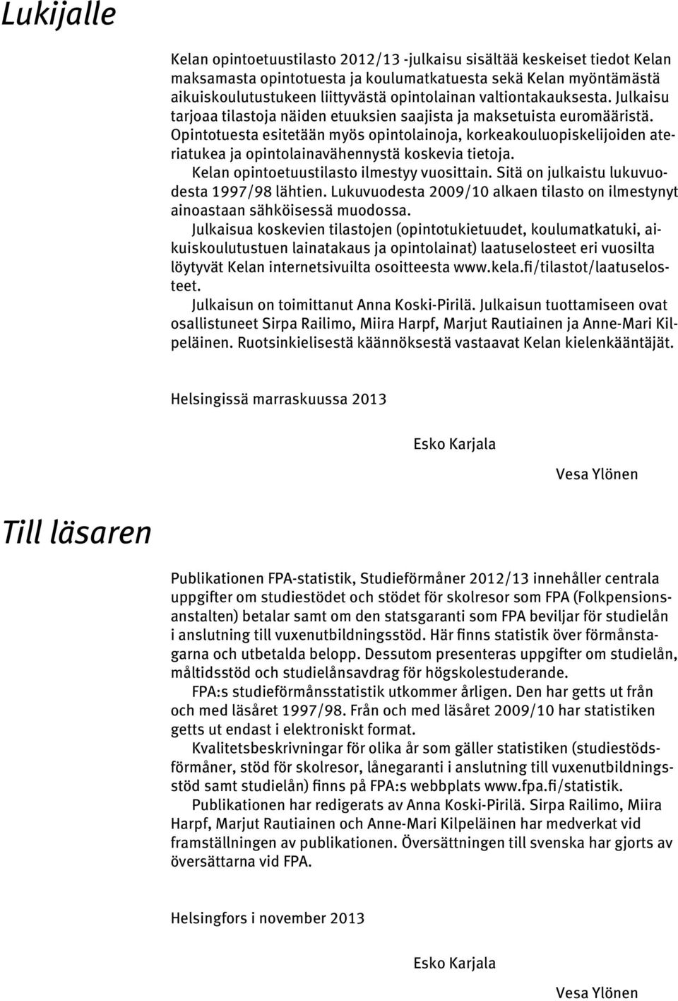 Opintotuesta esitetään myös opintolainoja, korkeakouluopiskelijoiden ateriatukea ja opintolainavähennystä koskevia tietoja. Kelan opintoetuustilasto ilmestyy vuosittain.