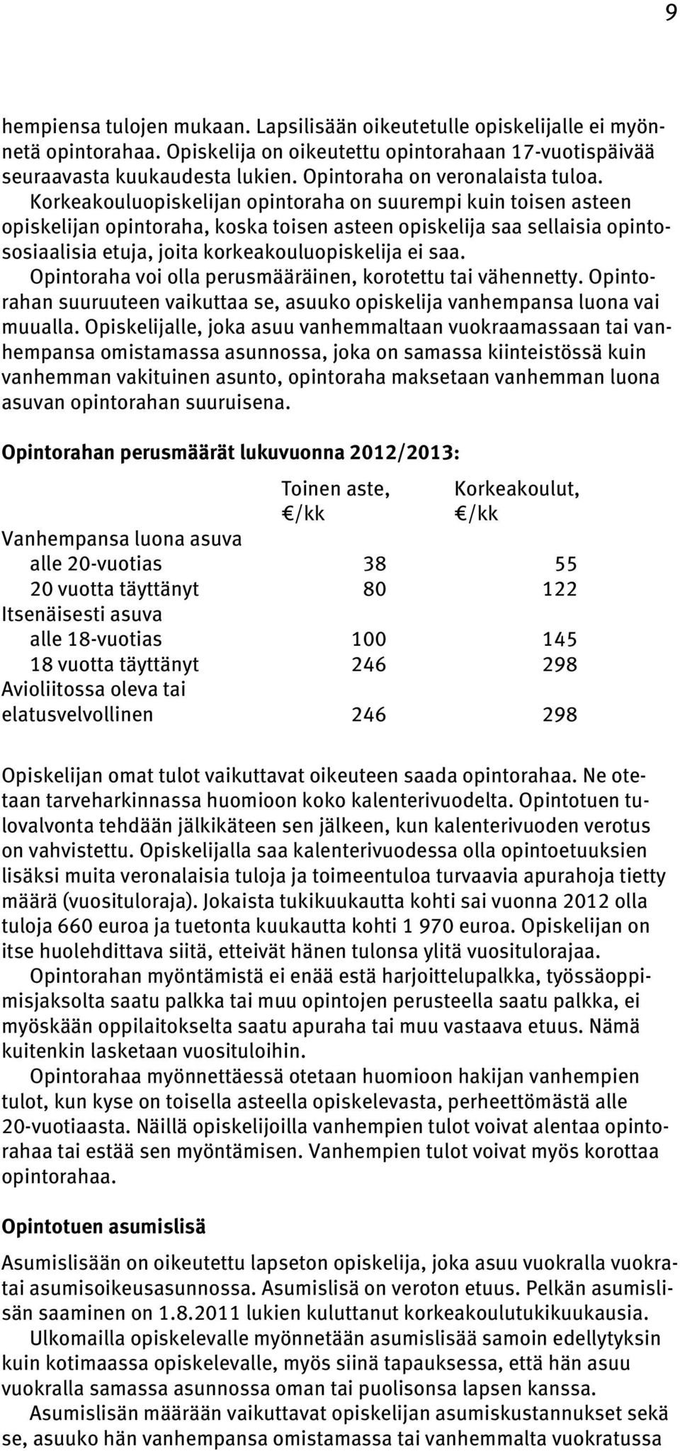 Korkeakouluopiskelijan opintoraha on suurempi kuin toisen asteen opiskelijan opintoraha, koska toisen asteen opiskelija saa sellaisia opintososiaalisia etuja, joita korkeakouluopiskelija ei saa.