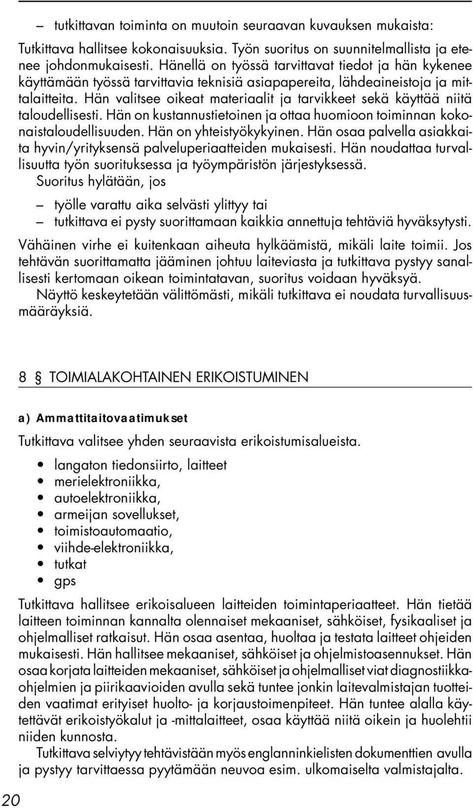 Hän valitsee oikeat materiaalit ja tarvikkeet sekä käyttää niitä taloudellisesti. Hän on kustannustietoinen ja ottaa huomioon toiminnan kokonaistaloudellisuuden. Hän on yhteistyökykyinen.