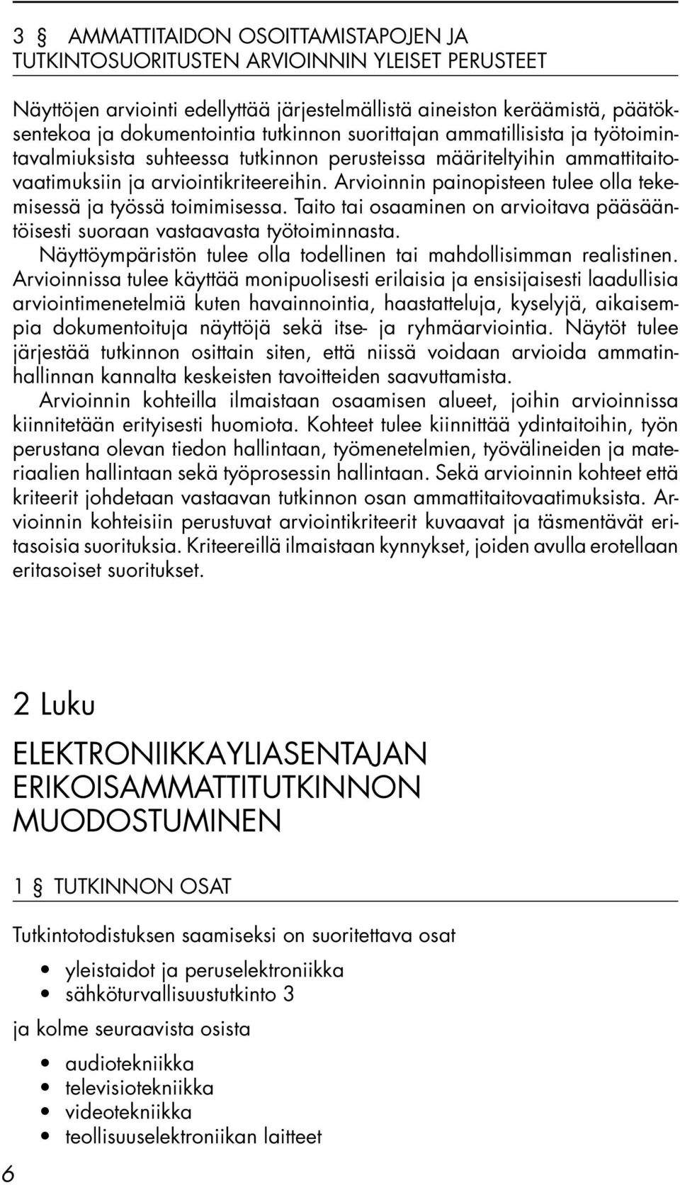 Arvioinnin painopisteen tulee olla tekemisessä ja työssä toimimisessa. Taito tai osaaminen on arvioitava pääsääntöisesti suoraan vastaavasta työtoiminnasta.
