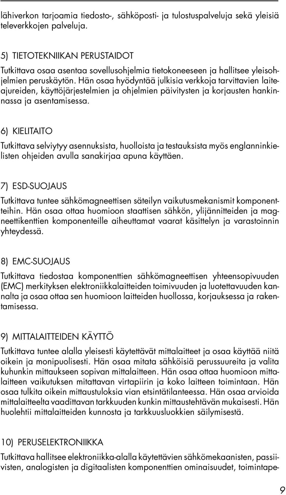 Hän osaa hyödyntää julkisia verkkoja tarvittavien laiteajureiden, käyttöjärjestelmien ja ohjelmien päivitysten ja korjausten hankinnassa ja asentamisessa.