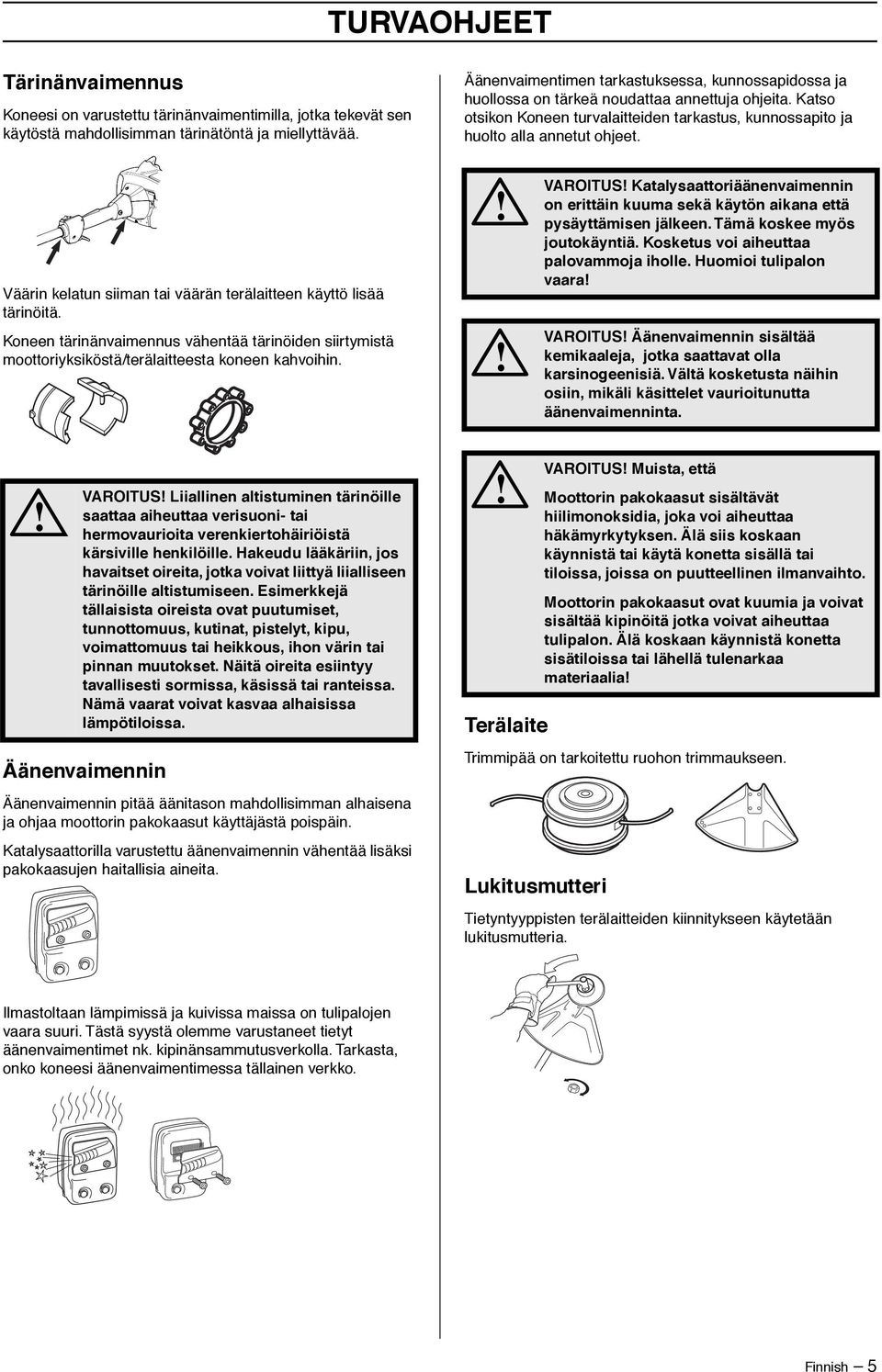 Väärin kelatun siiman tai väärän terälaitteen käyttö lisää tärinöitä. Koneen tärinänvaimennus vähentää tärinöiden siirtymistä moottoriyksiköstä/terälaitteesta koneen kahvoihin.